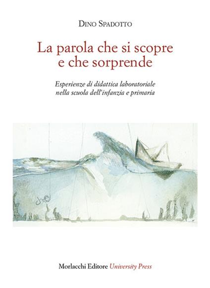 La parola che si scopre e che sorprende. Esperienze di didattica laboratoriale nella scuola dell'infanzia e primaria - Dino Spadotto - copertina