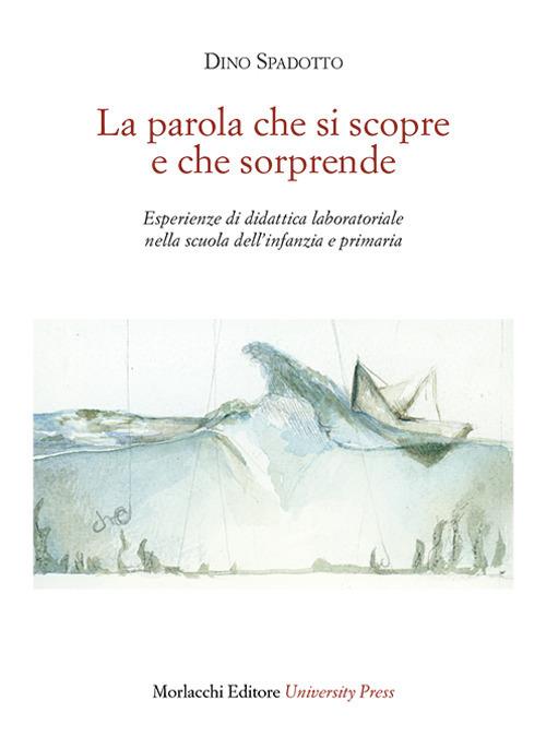 La parola che si scopre e che sorprende. Esperienze di didattica laboratoriale nella scuola dell'infanzia e primaria - Dino Spadotto - copertina