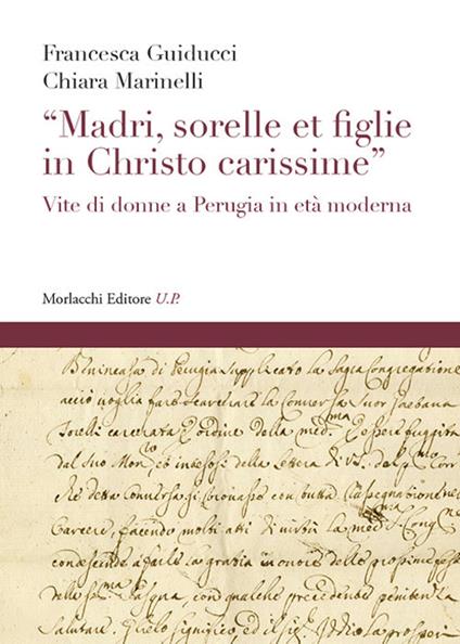 «Madri, sorelle et figlie in Christo carissime». Vite di donne a Perugia in età moderna - Francesca Guiducci,Chiara Marinelli - copertina