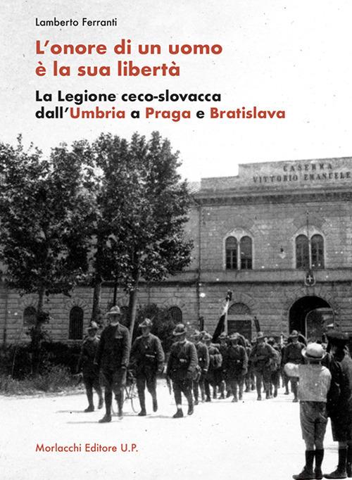 L' onore di un uomo è la sua libertà. La Legione ceco-slovacca dall'Umbria a Praga e Bratislava - Lamberto Ferranti - copertina