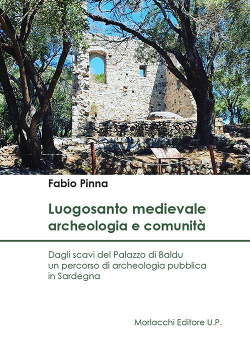 Luogosanto medievale: archeologia e comunità. Dagli scavi del Palazzo di Baldu un percorso di archeologia pubblica in Sardegna - Fabio Pinna - copertina