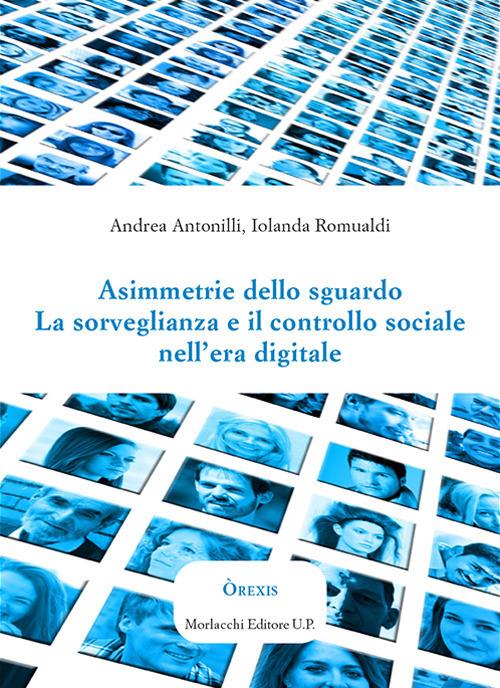 Asimmetrie dello sguardo. La sorveglianza e il controllo sociale nell'era digitale - Andrea Antonilli,Iolanda Romualdi - copertina