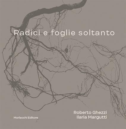 Radici e foglie soltanto. Catalogo. Ediz. illustrata - Roberto Ghezzi,Ilaria Margutti - copertina