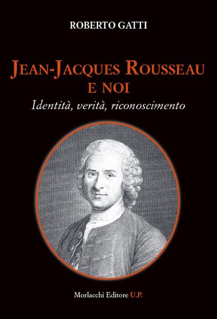 Jean-Jacques Rousseau e noi. Identità, verità, riconoscimento - Roberto Gatti - copertina