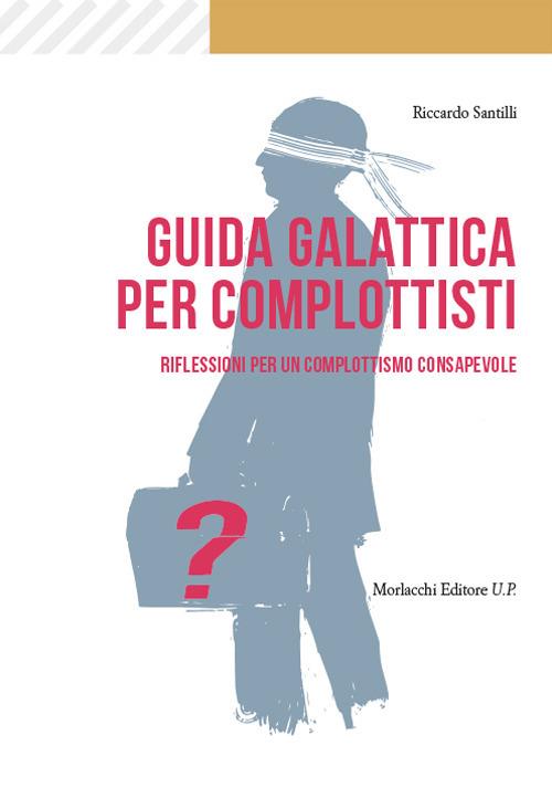 Guida galattica per complottisti. Riflessioni per un complottismo consapevole - Riccardo Santilli - copertina