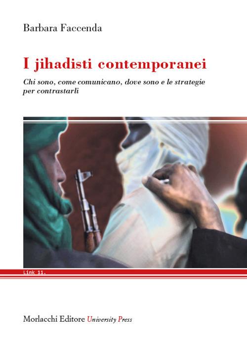 I jihadisti contemporanei. Chi sono, come comunicano, dove sono e le strategie per contrastarli - Barbara Faccenda - copertina