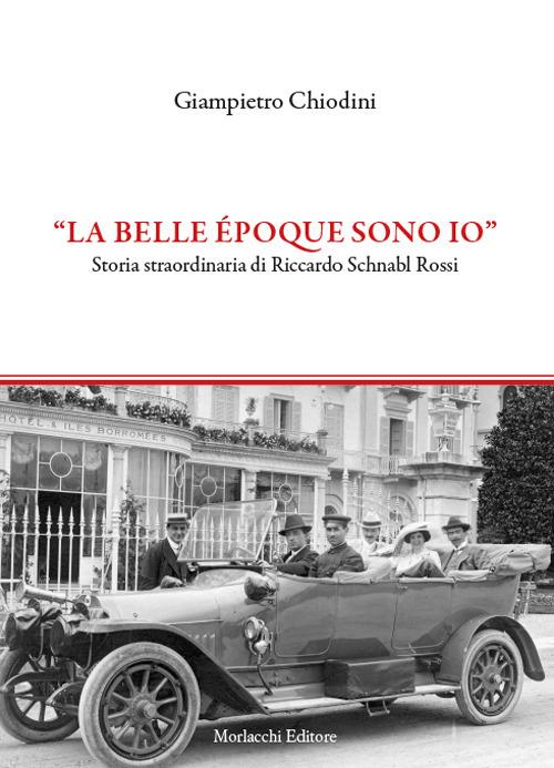 "La Belle époque sono io". Storia straordinaria di Riccardo Schnabl Rossi - Giampietro Chiodini - copertina