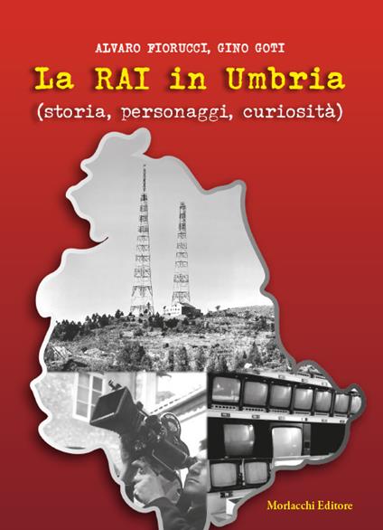 La Rai in Umbria (storia, personaggi, curiosità). Con QR-Code con contenuti audiovisivi inediti - Alvaro Fiorucci,Gino Goti - copertina