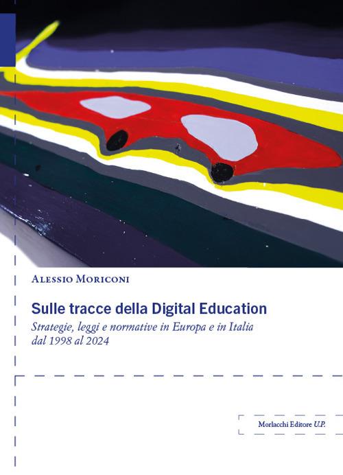 Sulle tracce della Digital Education. Strategie, leggi e normative in Europa e in Italia dal 1998 al 2024 - Alessio Moriconi - copertina