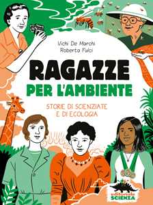 Libro Ragazze per l'ambiente. Storie di scienziate e di ecologia Vichi De Marchi Roberta Fulci