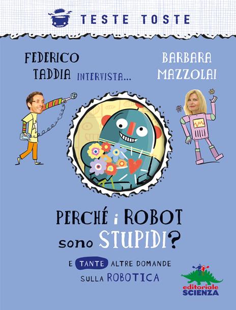 Perché i robot sono stupidi? E tante altre domande sulla robotica - Barbara Mazzolai,Federico Taddia - copertina