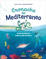Cronache dal Mediterraneo. Storie biodiversive sotto le onde del mare. Ediz. a colori