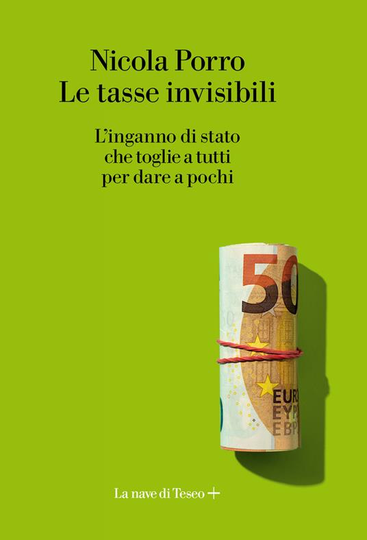 Le tasse invisibili. L'inganno di stato che toglie a tutti per dare a pochi - Nicola Porro - copertina