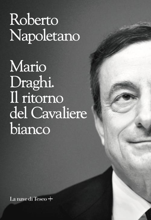 Mario Draghi. Il ritorno del Cavaliere bianco - Roberto Napoletano - copertina