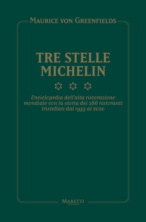 Tre Stelle Michelin. Enciclopedia dell'alta ristorazione mondiale con la storia dei 286 ristoranti tristellati dal 1933 al 2020 - Maurice von Greenfields,Maurizio Campiverdi - copertina