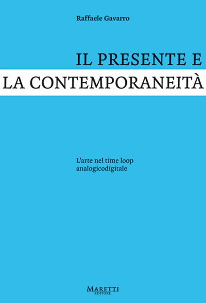 Il presente e la contemporaneità. L'arte nel time loop analogicodigitale - Raffaele Gavarro - copertina