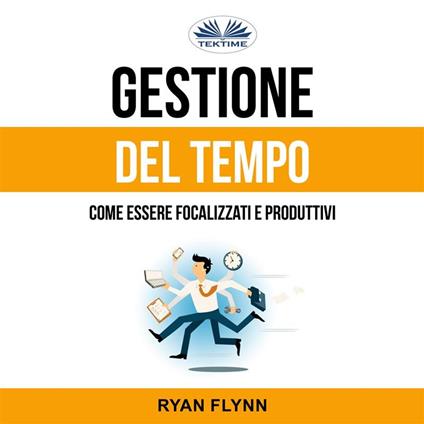 Gestione Del Tempo: Come Essere Focalizzati E Produttivi
