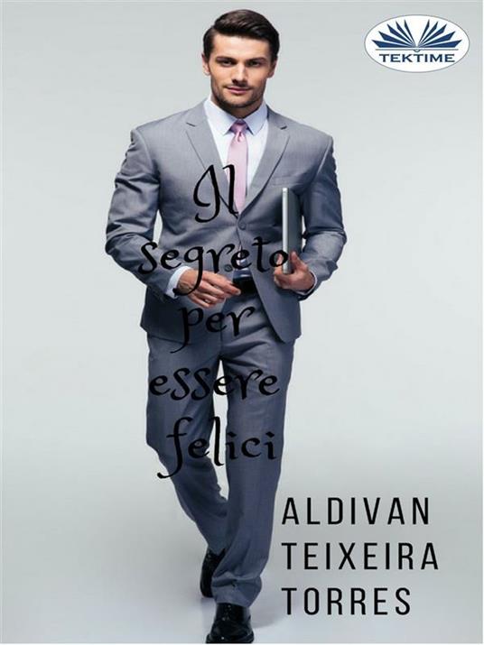 Il segreto per essere felici - Aldivan Teixeira Torres,Monja Areniello - ebook