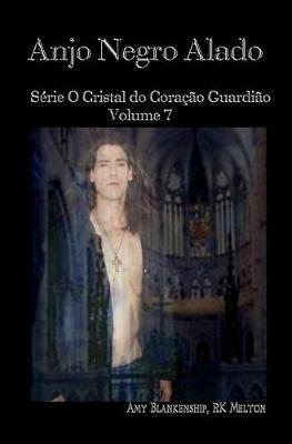 Anjo Negro. O cristal do coração guardião. Vol. 7 - Amy Blankenship,R. K. Melton - copertina