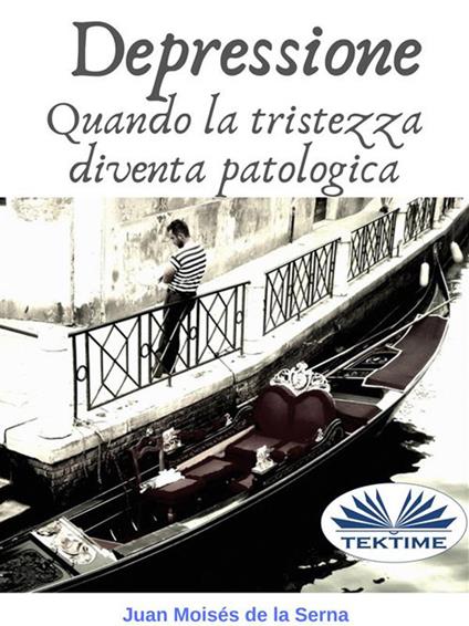 Depressione. Quando la tristezza diventa patologica - Juan Moisés De La Serna,Valeria Bragante - ebook