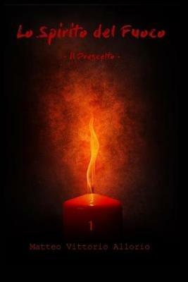 Lo spirito del fuoco. Il prescelto. Vol. 1 - Matteo Vittorio Allorio - copertina