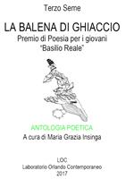Antologia poetica. La Balena di ghiaccio. Terzo seme. Premio di poesia per i giovani «Basilio Reale». Laboratorio di poesia contemporanea 2017