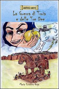 La guerra di Troia e delle tre dee - Maria Cristina Orga - copertina