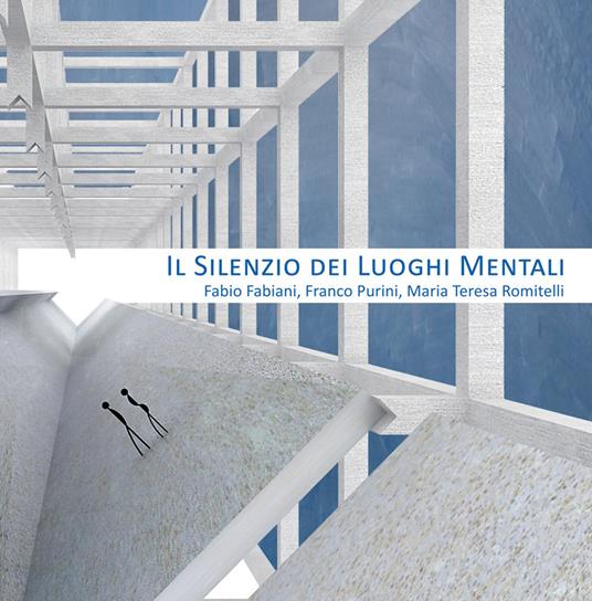 Il silenzio dei luoghi mentali-The silence of mental places. Fabio Fabiani, Franco Purini, Maria Teresa Romitelli - Bruno Toscano,Franco Purini,Pina Moneta - copertina