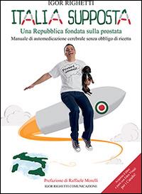 Italia supposta. Una Repubblica fondata sulla prostata. Manuale di automedicazione cerebrale senza obbligo di ricetta - Igor Righetti - copertina