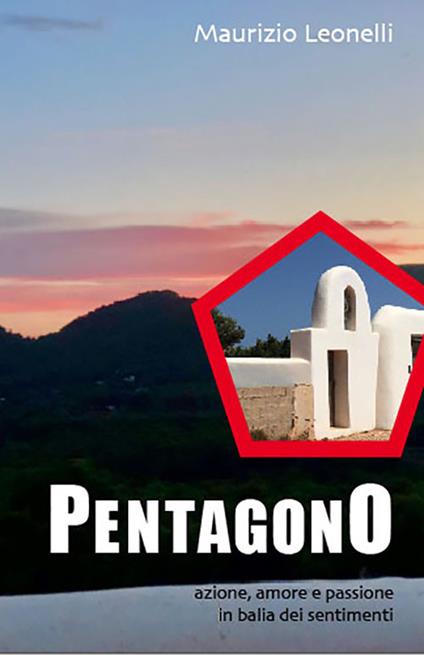 Pentagono. Azione, amore e passione in balia dei sentimenti - Maurizio Leonelli - copertina