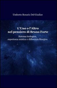 L' uno o l'altro nel pensiero di Bruno Forte. Sistema teologico, esperienza mistica e differenza liturgica - Umberto Rosario Del Giudice - copertina