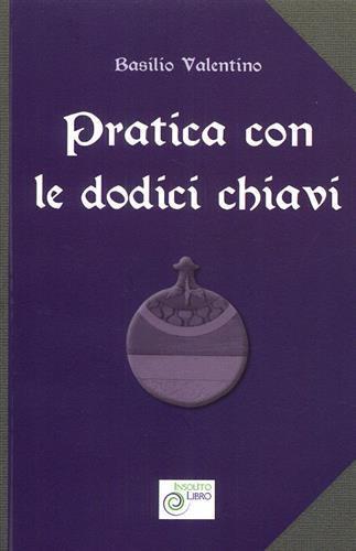 Pratica con le dodici chiavi. Con la spiegazione della tavola di smeraldo di Hermes Trismegisto ad opera di Hortolanus - Basilio Valentino - 3