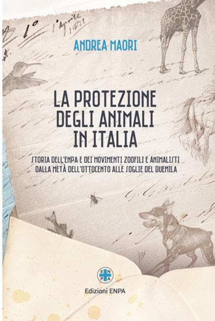 La protezione degli animali in Italia. Storia dell'Enpa e dei movimenti zoofili e animalisti dalla metà dell'Ottocento alle soglie del Duemila - Andrea Maori - copertina