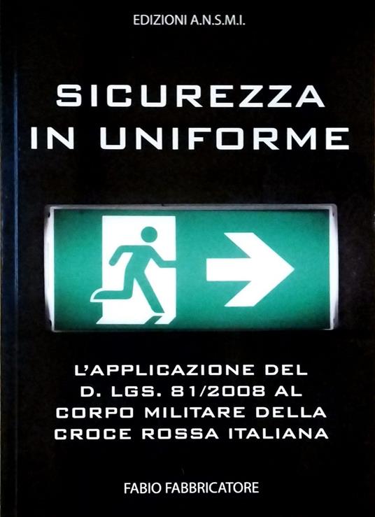 Sicurezza in uniforme. L'applicazione del D. Lgs. 81/2008 al Corpo Militare della Croce Rossa Italiana. Ediz. illustrata - Fabio Fabbricatore - copertina