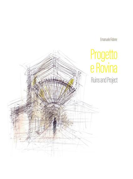 Progetto e rovina-Ruins and project. Ediz. illustrata - Emanuele Fidone - copertina