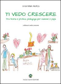 Ti vedo crescere. Tra teoria e pratica, pedagogia per mamma e papà - Stefania Merzi - copertina