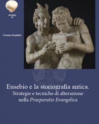 Eusebio e la storiografia antica. Strategie e tecniche di alterazione nella «Praeparatio Evangelica» - Cristian Mondello - copertina