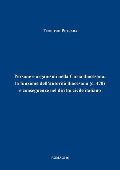 Persone e organismi nella Curia diocesana: la funzione dell'autorità diocesana (c.470) e conseguenze nel diritto civile italiano - Teodosio Petrara - copertina