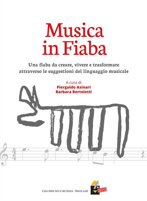 Musica in fiaba. Una fiaba da creare, vivere e trasformare attraverso le suggestioni del linguaggio musicale - Pierguido Asinari,Barbara Bertoletti - ebook