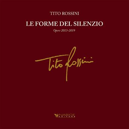 Tito Rossini. Le forme del silenzio. Opere 2013-2019. Ediz. illustrata - copertina