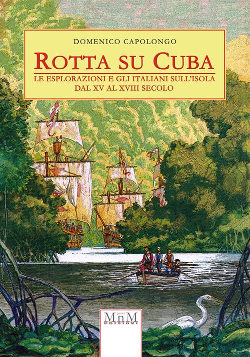 Rotta su Cuba. Le esplorazioni e gli italiani sull'isola dal XV al XVIII secolo - Domenico Capolongo - copertina