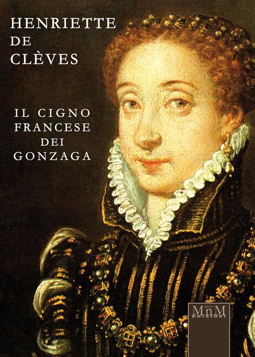 Henriette de Clèves. Il cigno francese dei Gonzaga - Rosanna Tontini - copertina