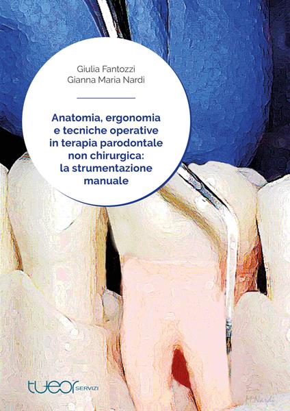 Anatomia, ergonomia e tecniche operative in terapia parodontale non chirurgica: la strumentazione manuale - Giulia Fantozzi,Gianna Maria Nardi - copertina