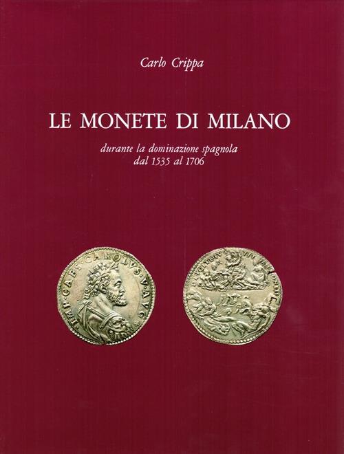 Le monete di Milano durante la dominazione spagnola dal 1535 al 1706 - Carlo Crippa - copertina