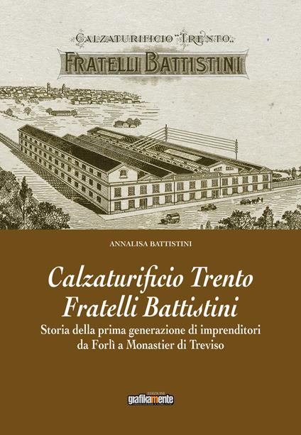 Calzaturificio Trento Fratelli Battistini. Storia della prima generazione di imprenditori da Forlì a Monastier di Treviso - Annalisa Battistini - copertina