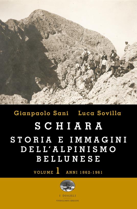 Schiara. Storia e immagini dell'alpinismo bellunese. Vol. 1: Anni 1862-1961 - Gianpaolo Sani,Luca Sovilla - copertina