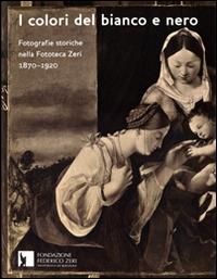 I colori del bianco e nero. Fotografie storiche nella fototeca Zeri 1870-1920. Ediz. illustrata - copertina