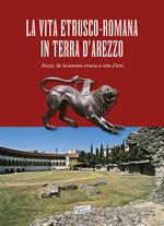 La vita estrusco-romana in terra d'Arezzo. Arezzo, da lucumonia etrusca a città d'arte