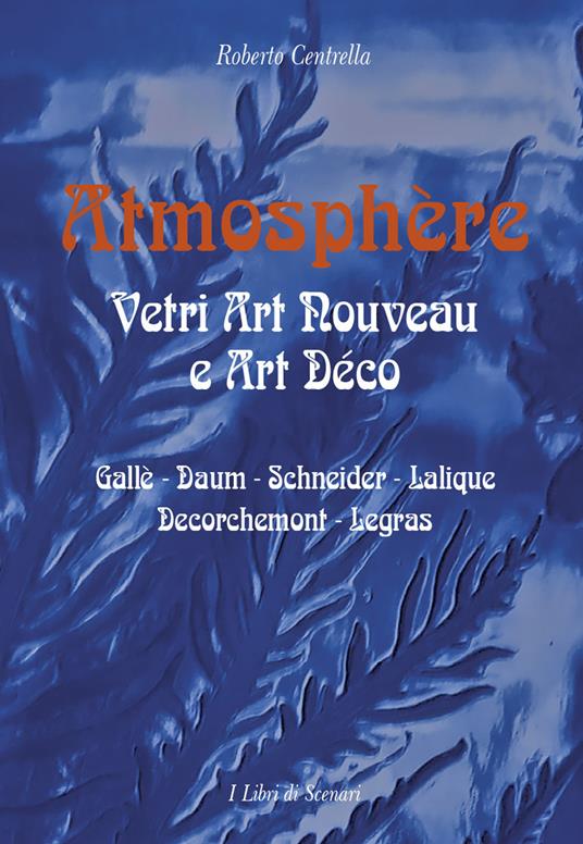 Atmosphere. Vetri Art Nouveau a Art Déco. Gallè, Daum, Schnaider, Lalique, Decorchemont, Legras - Roberto Centrella - copertina