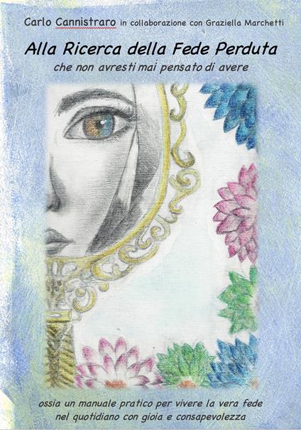 Alla ricerca della fede perduta che non avresti mai pensato di avere. Ossia un manuale pratico per vivere la vera fede nel quotidiano con gioia e consapevolezza - Carlo Cannistraro - copertina
